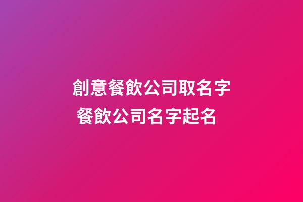 創意餐飲公司取名字 餐飲公司名字起名